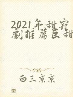2021年甜宠剧推荐巨甜封面