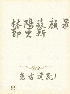 林阳苏颜最新章节更新