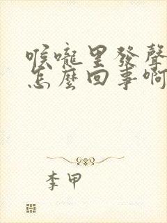 喉咙里发声音是怎么回事啊