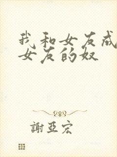 我和女友成为前女友的奴