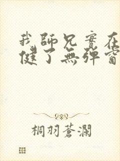我师兄实在太稳健了无弹窗全文阅读