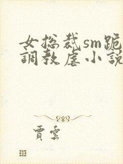 女总裁sm跪爬调教虐小说