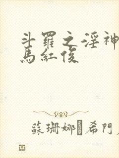 斗罗之淫神传承马红俊