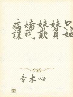 病娇妹妹只想我让我欺负她免费阅读