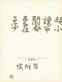 免费阅读超级狂少在都市小说