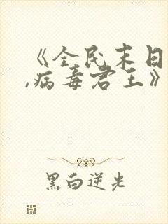 《全民末日:我,病毒君王》笔趣阁