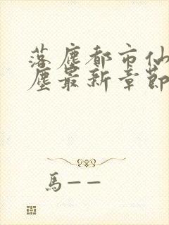落尘都市仙尊洛尘最新章节