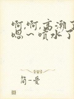 啊,啊,高潮了嗯~喷水了av