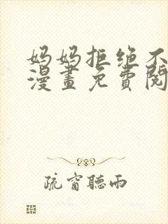 妈妈拒绝不了我漫画免费阅读下拉式