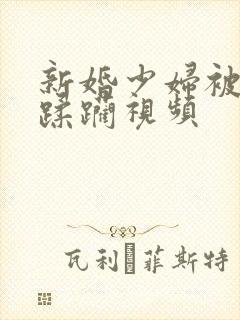 新婚少妇被灌醉蹂躏视频