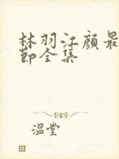 林羽江颜最新章节全集