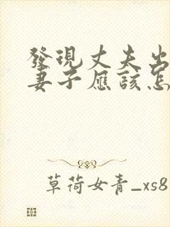 发现丈夫出轨,妻子应该怎么做