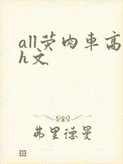 all荧肉车高h文