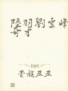 陆羽刘云峰鸿途奇才
