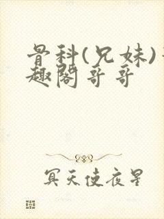 骨科(兄妹)笔趣阁哥哥