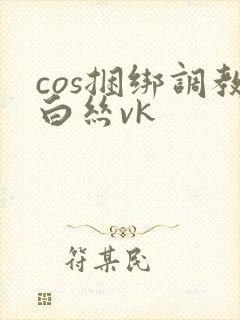 cos捆绑调教白丝vk
