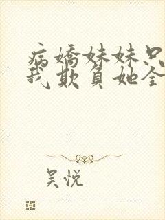 病娇妹妹只想让我欺负她全集漫画免费