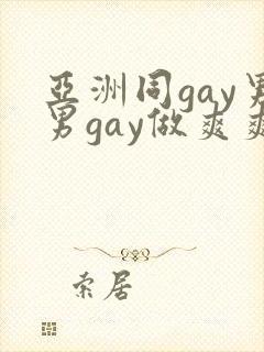 亚洲同gay男男gay做爽爽的视频