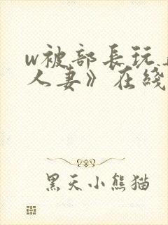 w被部长玩弄的人妻》在线看