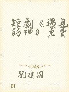 短剧《遇见心软的神》免费观看高清
