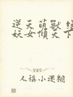 逆天萌兽 绝世妖女倾天下封面