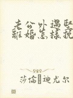 老公外遇坚决要离婚怎样挽回