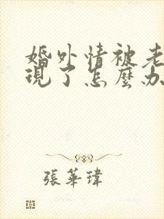 婚外情被老公发现了怎么办