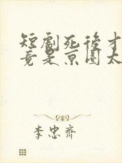 短剧死后才知我竟是京圈太子白月光免费