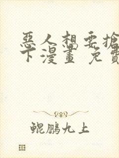 恶人想要抢救一下漫画 免费下拉式