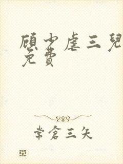 顾少虐三儿短剧免费