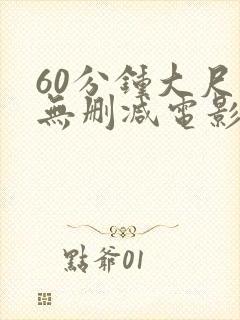 60分钟大尺度无删减电影推荐