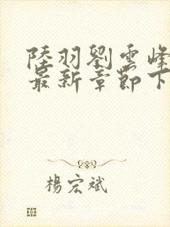 陆羽刘云峰小说最新章节下载封面
