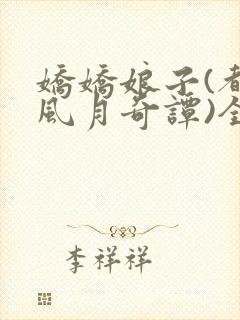 娇娇娘子(都市风月奇谭)全文免费阅读小说
