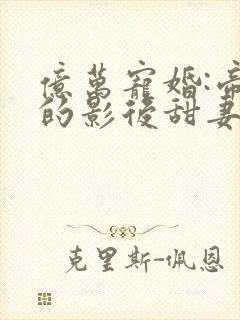 亿万宠婚:帝少的影后甜妻