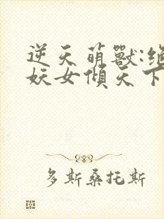 逆天萌兽:绝世妖女倾天下