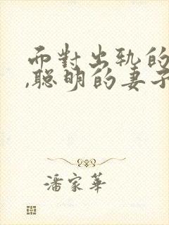 面对出轨的丈夫,聪明的妻子是咋做的