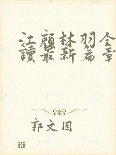 江颜林羽全文阅读最新篇章