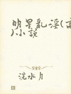 明星乱淫(高h)小说
