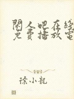 闲人吧在线观看免费播放电视剧高清