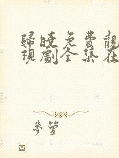 归晓免费观看电视剧全集在线播放