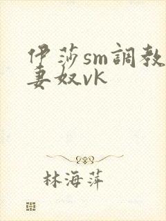 伊莎sm调教夫妻奴vk