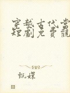 穿越古代当皇上短剧免费观看