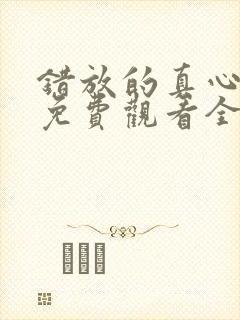 错放的真心短剧免费观看全集