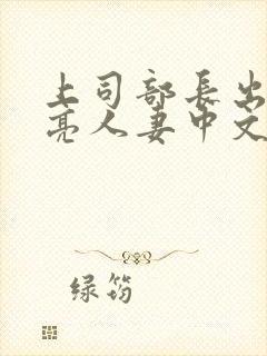 上司部长出轨漂亮人妻中文字幕
