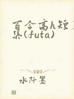 百合高h短篇合集(futa)