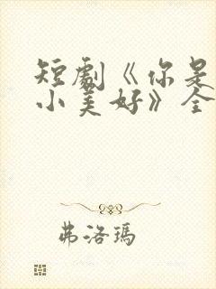 短剧《你是我的小美好》全集播放