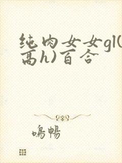 纯肉女女gl(高h)百合