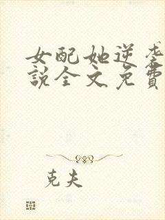 女配她逆袭了小说全文免费阅读
