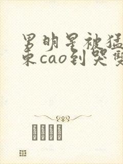 男明星被猛男房东cao到哭双性封面