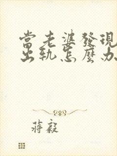 当老婆发现老公出轨怎么办